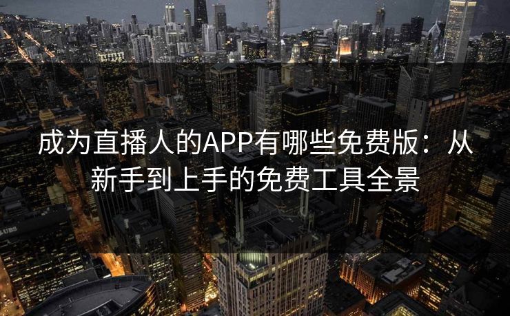成为直播人的APP有哪些免费版：从新手到上手的免费工具全景