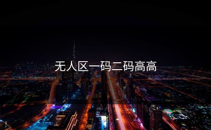 无人区一码二码高高