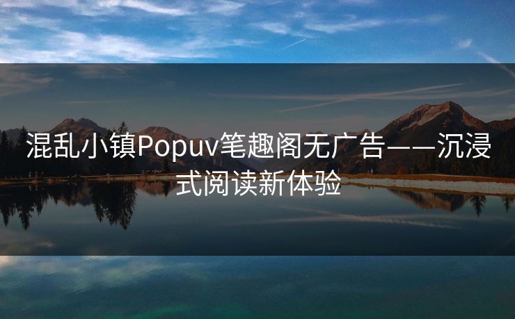 混乱小镇Popuv笔趣阁无广告——沉浸式阅读新体验