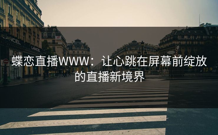 蝶恋直播WWW：让心跳在屏幕前绽放的直播新境界