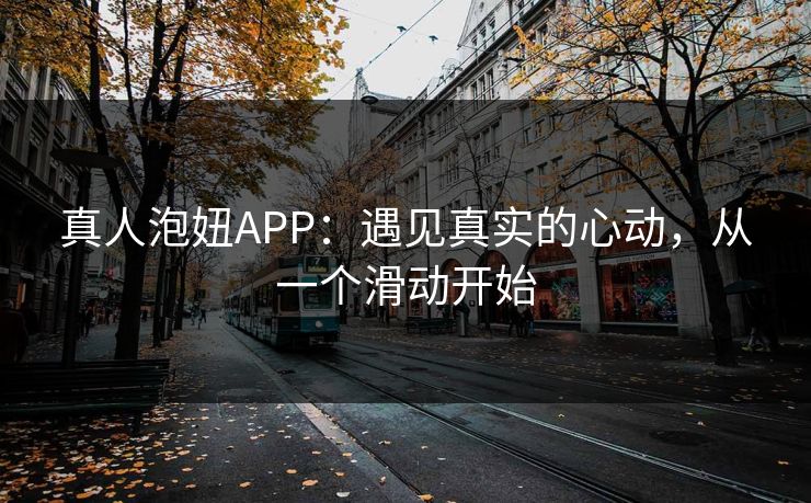 真人泡妞APP：遇见真实的心动，从一个滑动开始