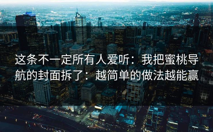 这条不一定所有人爱听：我把蜜桃导航的封面拆了：越简单的做法越能赢