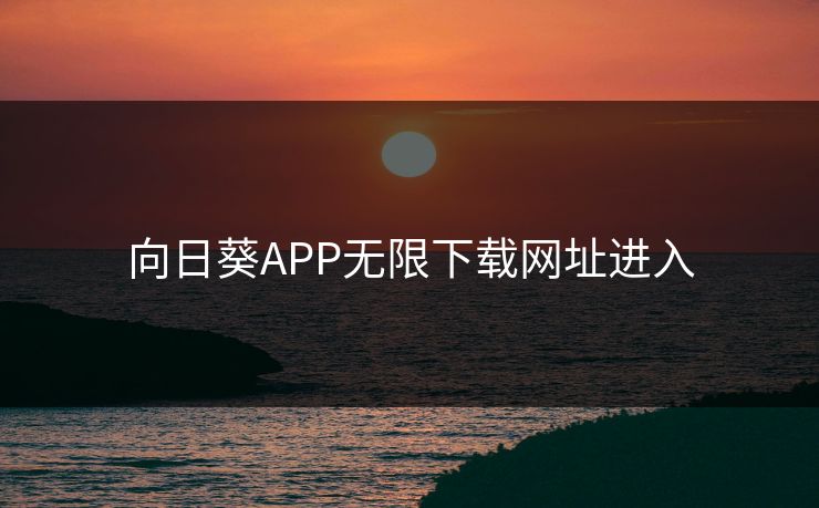 向日葵APP无限下载网址进入