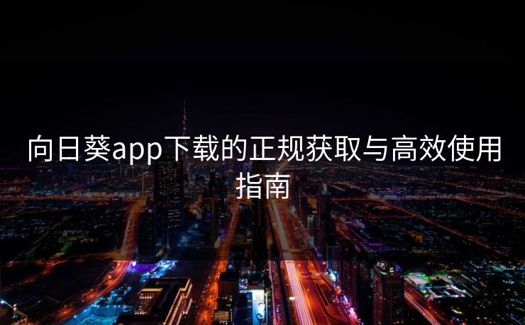 向日葵app下载的正规获取与高效使用指南