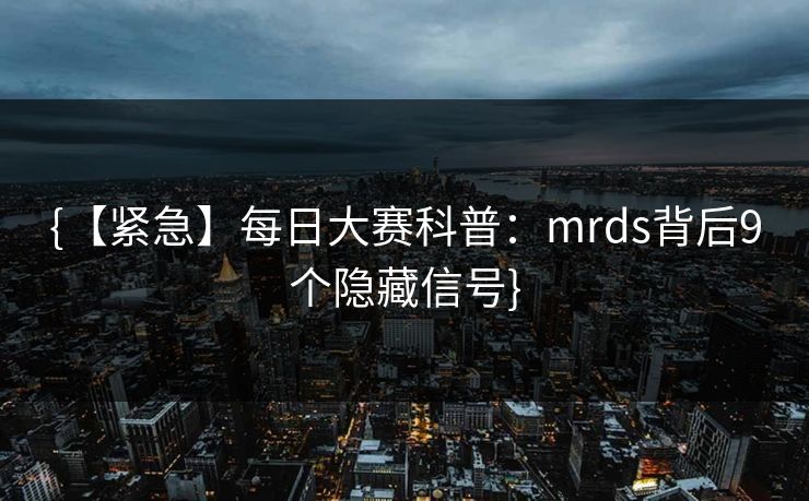 {【紧急】每日大赛科普：mrds背后9个隐藏信号}
