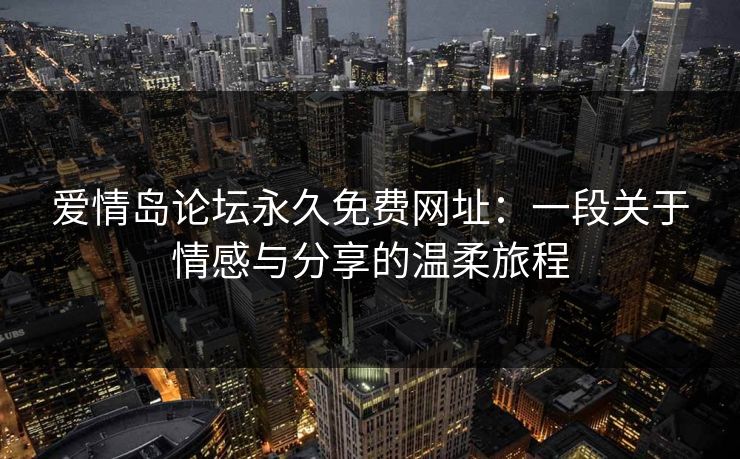 爱情岛论坛永久免费网址：一段关于情感与分享的温柔旅程