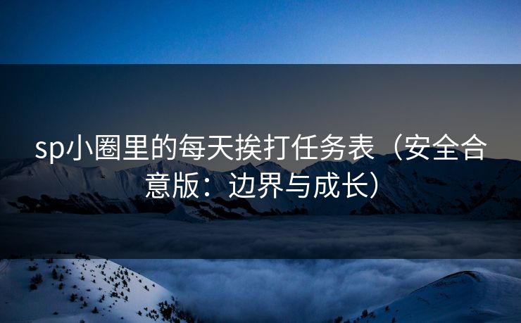sp小圈里的每天挨打任务表（安全合意版：边界与成长）