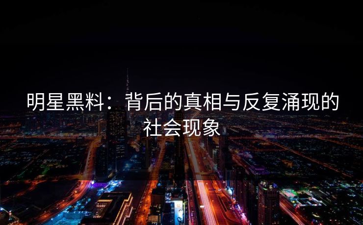 明星黑料：背后的真相与反复涌现的社会现象